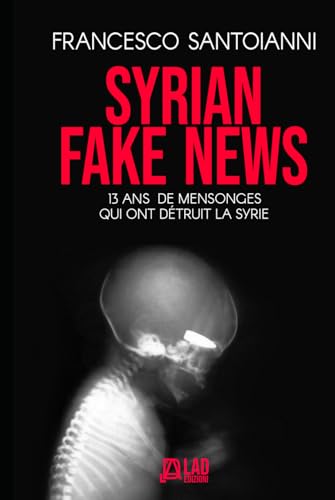 SYRIAN FAKE NEWS: Treize ans de mensonges qui ont détruit la Syrie von Independently published