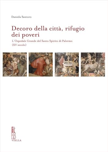 Decoro Della Citta, Rifugio Dei Poveri: L'Ospedale Grande del Santo Spirito Di Palermo (XV Secolo) (IRCVM. Medieval cultures) von Viella