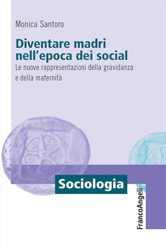 Diventare madri nell'epoca dei social. Le nuove rappresentazioni della gravidanza e della maternità (Sociologia) von Franco Angeli