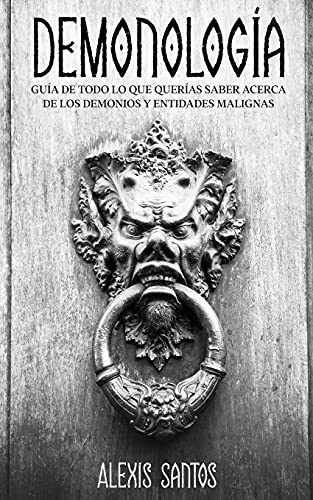 Demonología: Guía de Todo lo que Querías Saber Acerca de los Demonios y Entidades Malignas