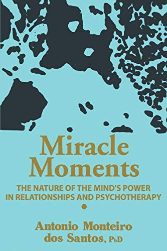 Miracle Moments: THE NATURE OF THE MIND'S POWER IN RELATIONSHIPS AND PSYCHOTHERAPY von iUniverse