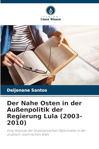Der Nahe Osten in der Außenpolitik der Regierung Lula (2003-2010): Eine Analyse der brasilianischen Diplomatie in der arabisch-islamischen Welt von Verlag Unser Wissen