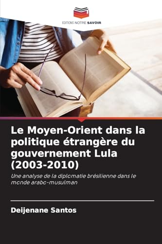 Le Moyen-Orient dans la politique étrangère du gouvernement Lula (2003-2010): Une analyse de la diplomatie brésilienne dans le monde arabo-musulman von Editions Notre Savoir