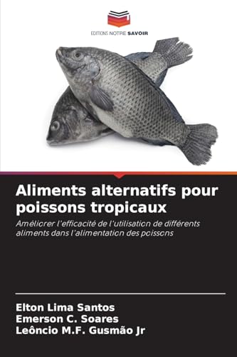 Aliments alternatifs pour poissons tropicaux: Améliorer l'efficacité de l'utilisation de différents aliments dans l'alimentation des poissons von Editions Notre Savoir