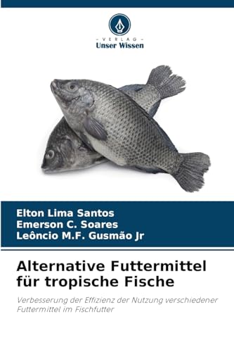 Alternative Futtermittel für tropische Fische: Verbesserung der Effizienz der Nutzung verschiedener Futtermittel im Fischfutter von Verlag Unser Wissen