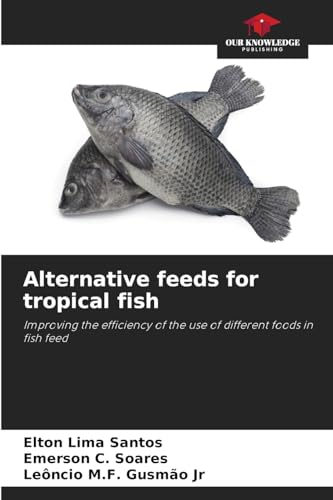 Alternative feeds for tropical fish: Improving the efficiency of the use of different foods in fish feed von Our Knowledge Publishing