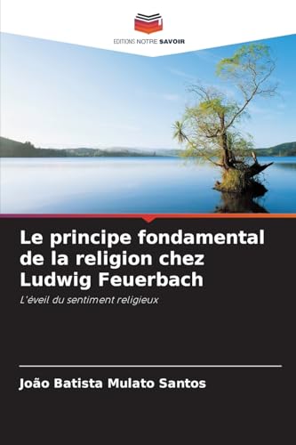 Le principe fondamental de la religion chez Ludwig Feuerbach: L'éveil du sentiment religieux von Editions Notre Savoir