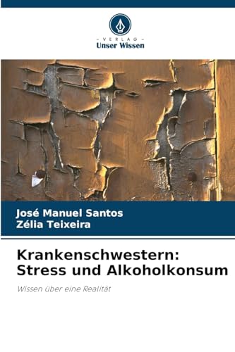 Krankenschwestern: Stress und Alkoholkonsum: Wissen über eine Realität von Verlag Unser Wissen