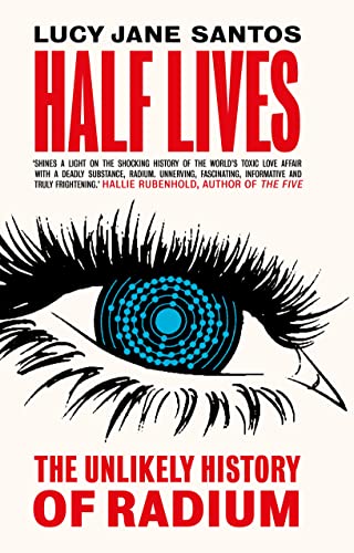 Half Lives: The Unlikely History of Radium Half Lives: The Unlikely History of Radium