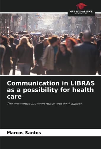 Communication in LIBRAS as a possibility for health care: The encounter between nurse and deaf subject von Our Knowledge Publishing