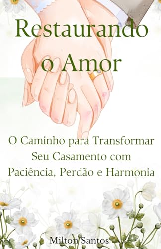 Restaurando o Amor: O Caminho para Transformar Seu Casamento com Paciência, Perdão e Harmonia von Independently published
