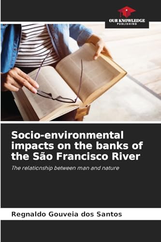 Socio-environmental impacts on the banks of the São Francisco River: The relationship between man and nature von Our Knowledge Publishing
