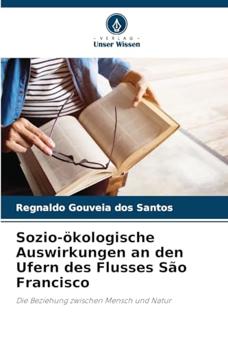 Sozio-ökologische Auswirkungen an den Ufern des Flusses São Francisco: Die Beziehung zwischen Mensch und Natur von Verlag Unser Wissen