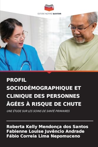 PROFIL SOCIODÉMOGRAPHIQUE ET CLINIQUE DES PERSONNES ÂGÉES À RISQUE DE CHUTE: UNE ÉTUDE SUR LES SOINS DE SANTÉ PRIMAIRES von Editions Notre Savoir
