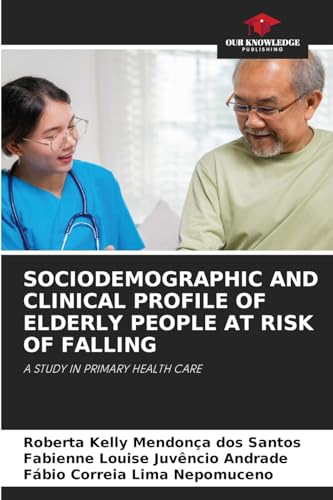 SOCIODEMOGRAPHIC AND CLINICAL PROFILE OF ELDERLY PEOPLE AT RISK OF FALLING: A STUDY IN PRIMARY HEALTH CARE von Our Knowledge Publishing