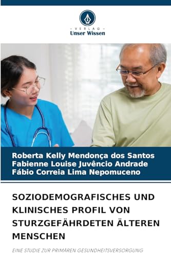 SOZIODEMOGRAFISCHES UND KLINISCHES PROFIL VON STURZGEFÄHRDETEN ÄLTEREN MENSCHEN: EINE STUDIE ZUR PRIMÄREN GESUNDHEITSVERSORGUNG von Verlag Unser Wissen