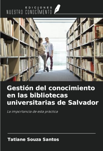Gestión del conocimiento en las bibliotecas universitarias de Salvador: La importancia de esta práctica von Ediciones Nuestro Conocimiento