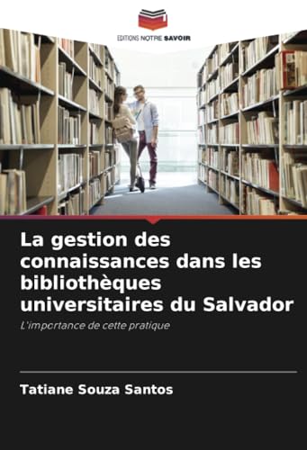 La gestion des connaissances dans les bibliothèques universitaires du Salvador: L'importance de cette pratique von Editions Notre Savoir