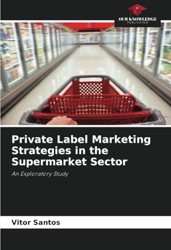 Private Label Marketing Strategies in the Supermarket Sector: An Exploratory Study von Our Knowledge Publishing