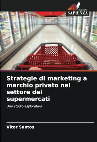 Strategie di marketing a marchio privato nel settore dei supermercati: Uno studio esplorativo von Edizioni Sapienza