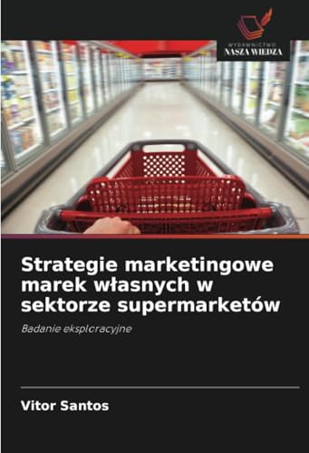 Strategie marketingowe marek własnych w sektorze supermarketów: Badanie eksploracyjne von Wydawnictwo Nasza Wiedza