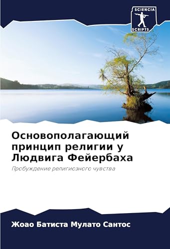 Osnowopolagaüschij princip religii u Lüdwiga Fejerbaha: Probuzhdenie religioznogo chuwstwa von Sciencia Scripts