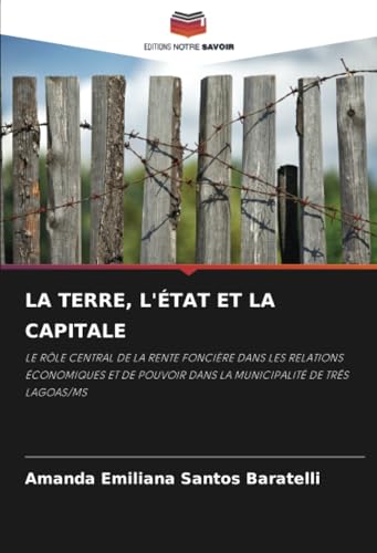 LA TERRE, L'ÉTAT ET LA CAPITALE: LE RÔLE CENTRAL DE LA RENTE FONCIÈRE DANS LES RELATIONS ÉCONOMIQUES ET DE POUVOIR DANS LA MUNICIPALITÉ DE TRÊS LAGOAS/MS von Editions Notre Savoir
