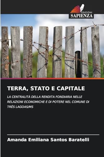 TERRA, STATO E CAPITALE: LA CENTRALITÀ DELLA RENDITA FONDIARIA NELLE RELAZIONI ECONOMICHE E DI POTERE NEL COMUNE DI TRÊS LAGOAS/MS von Edizioni Sapienza