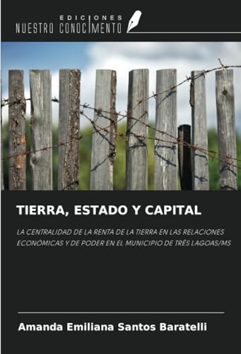 TIERRA, ESTADO Y CAPITAL: LA CENTRALIDAD DE LA RENTA DE LA TIERRA EN LAS RELACIONES ECONÓMICAS Y DE PODER EN EL MUNICIPIO DE TRÊS LAGOAS/MS von Ediciones Nuestro Conocimiento