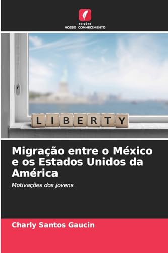 Migração entre o México e os Estados Unidos da América: Motivações dos jovens von Edições Nosso Conhecimento