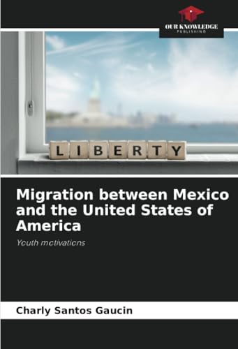 Migration between Mexico and the United States of America: Youth motivations von Our Knowledge Publishing