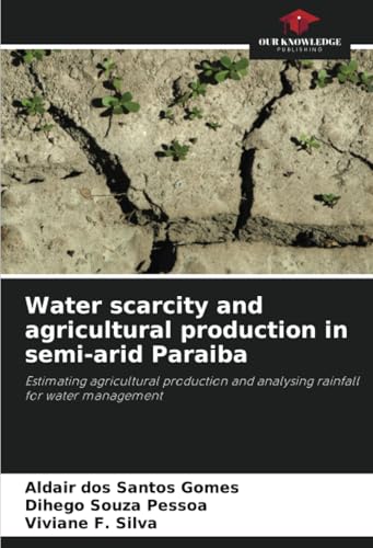 Water scarcity and agricultural production in semi-arid Paraiba: Estimating agricultural production and analysing rainfall for water management von Our Knowledge Publishing