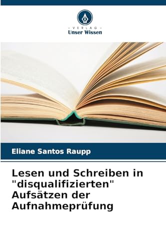 Lesen und Schreiben in "disqualifizierten" Aufsätzen der Aufnahmeprüfung von Verlag Unser Wissen