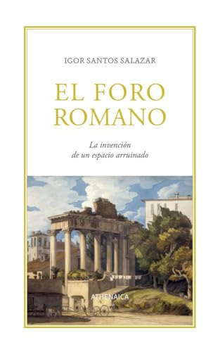 El Foro romano: La invención de un espacio arruinado (Ensayo) von Athenaica Ediciones
