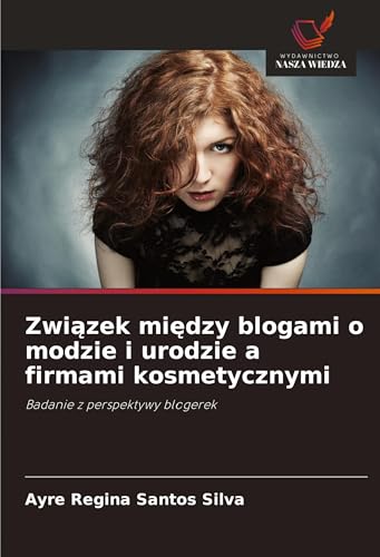 Zwi¿zek mi¿dzy blogami o modzie i urodzie a firmami kosmetycznymi: Badanie z perspektywy blogerek von Wydawnictwo Nasza Wiedza