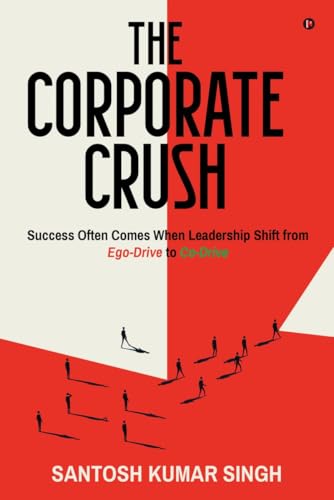 The Corporate Crush: Success Often Comes When Leadership Shift from Ego-Drive to Co-Drive von Notion Press