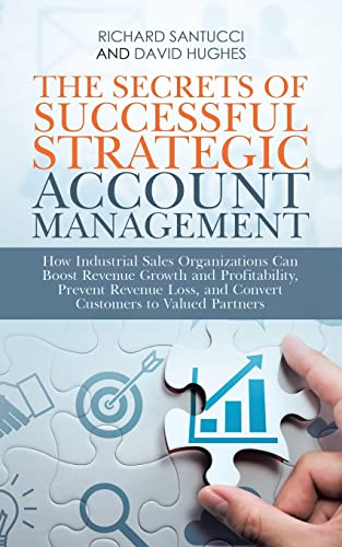 The Secrets of Successful Strategic Account Management: How Industrial Sales Organizations Can Boost Revenue Growth and Profitability, Prevent Revenue Loss, and Convert Customers to Valued Partners von iUniverse