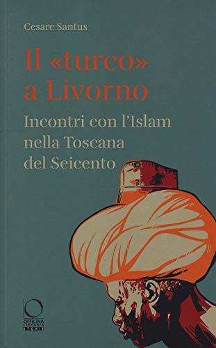 Il «turco» a Livorno. Incontri con l'Islam nella Toscana del Seicento (Storie) von STORIE