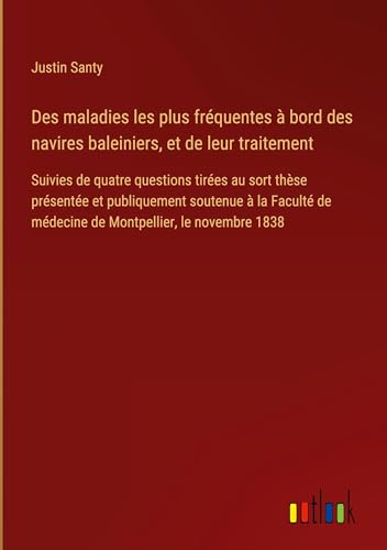 Des maladies les plus fréquentes à bord des navires baleiniers, et de leur traitement: Suivies de quatre questions tirées au sort thèse présentée et ... de médecine de Montpellier, le novembre 1838 von Outlook Verlag