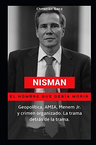 Nisman, el hombre que debía morir: Geopolítica, AMIA, Menem Jr. y crimen organizado. La trama detrás de la trama. von Independently published