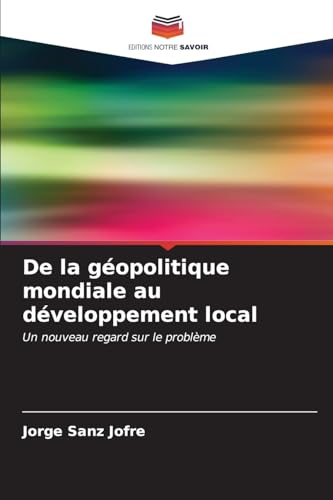 De la géopolitique mondiale au développement local: Un nouveau regard sur le problème von Editions Notre Savoir
