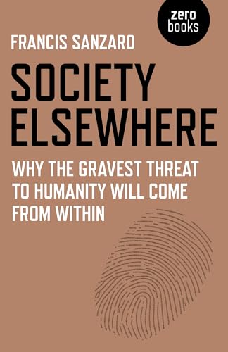 Society Elsewhere: Why the Gravest Threat to Humanity Will Come From Within von Zero Books