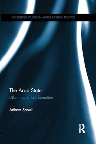 The Arab State: Dilemmas of Late Formation (Routledge Studies in Middle Eastern Politics, Band 39)