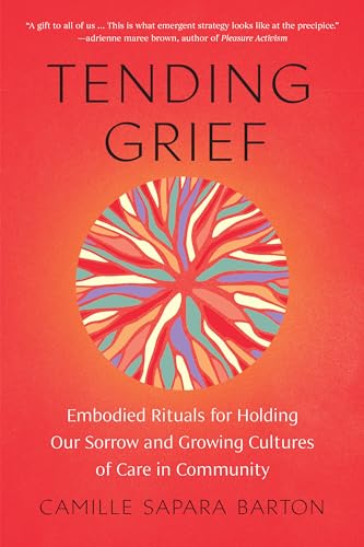 Tending Grief: Embodied Rituals for Holding Our Sorrow and Growing Cultures of Care in Community von North Atlantic Books