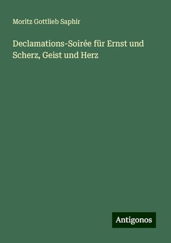 Declamations-Soirée für Ernst und Scherz, Geist und Herz Declamations-Soirée für Ernst und Scherz, Geist und Herz von Antigonos Verlag