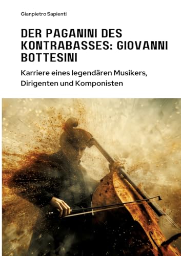 Der Paganini des Kontrabasses: Giovanni Bottesini: Karriere eines legendären Musikers, Dirigenten und Komponisten Der Paganini des Kontrabasses: Giovanni Bottesini: Karriere eines legendären Musikers, Dirigenten und Komponisten