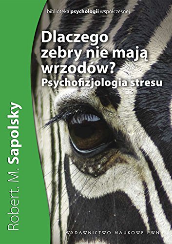 Dlaczego zebry nie mają wrzodów: Psychofizjologia stresu (BIBLIOTEKA PSYCHOLOGII WSPÓŁCZESNEJ) von Wydawnictwo Naukowe PWN