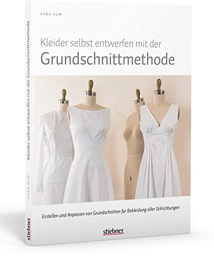 Kleider selbst entwerfen mit der Grundschnittmethode. Erstellen und Anpassen von Grundschnitten für Bekleidung aller Stilrichtungen von Stiebner Verlag GmbH
