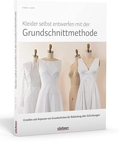 Kleider selbst entwerfen mit der Grundschnittmethode. Erstellen und Anpassen von Grundschnitten für Bekleidung aller Stilrichtungen