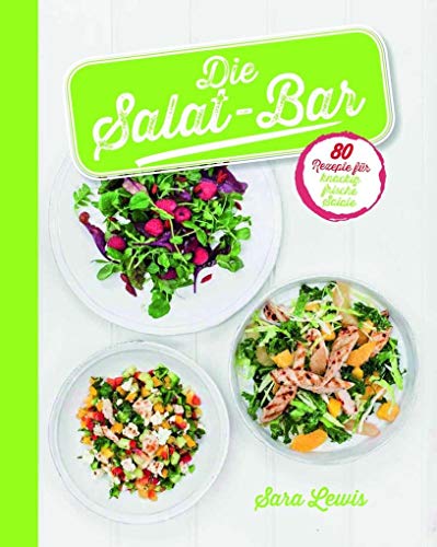 Die Salat-Bar: 80 Rezepte für knackig frische Salate Die Salat-Bar: 80 Rezepte für knackig frische Salate